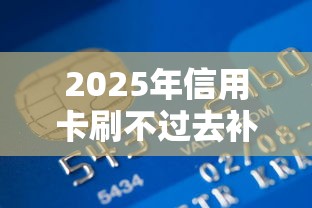 2025年信用卡刷不过去补办？整合五个贷款10万比较容易的平台