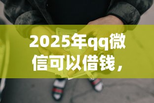 2025年qq微信可以借钱，看看这五个起诉网贷平台
