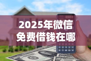 2025年微信免费借钱在哪啊，看看这5个高利息贷款平台