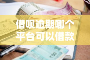 借呗逾期哪个平台可以借款？试试这几个正规渠道