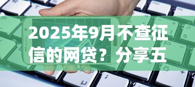 2025年9月不查征信的网贷？分享五个手机支付宝小额贷款的app