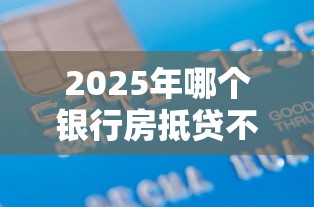2025年哪个银行房抵贷不看征信：试试这5个有借款平台黑户也能借