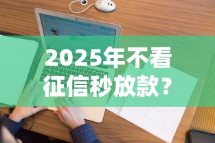 2025年不看征信秒放款？看看这5个花户黑户借钱的平台100%能借到