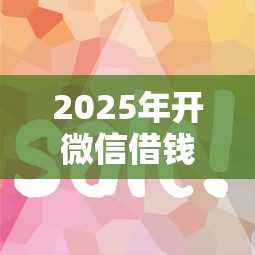 2025年开微信借钱怎么操作的，整合5个容易借钱软件