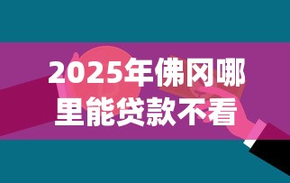 2025年佛冈哪里能贷款不看征信：推荐五个不看征信的借钱app
