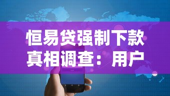 恒易贷强制下款真相调查：用户该如何应对？