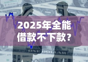 2025年全能借款不下款？推荐5个贷款秒下的口子