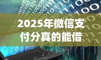 2025年微信支付分真的能借钱吗，试试这5个黑户花户能下款的app口子