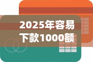 2025年容易下款1000额度app:整合五个贷款最容易通过的平台 2025年容易下款1000额度app:整合五个贷款最容易通过的平台