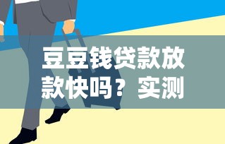 豆豆钱贷款放款快吗？实测体验+避坑技巧分享