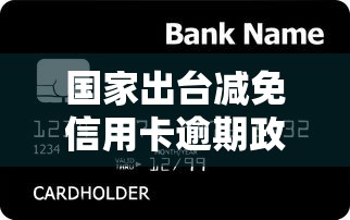 国家出台减免信用卡逾期政策最新解读 这样做能省下不少钱
