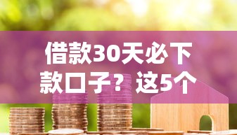 借款30天必下款口子？这5个方法帮你快速解决资金难题