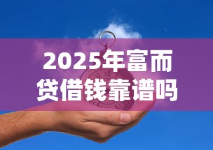 2025年富而贷借钱靠谱吗：推荐五个黑户一定能过的平台