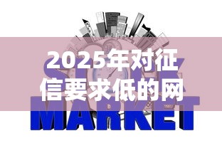 2025年对征信要求低的网贷有哪些：整合五个未成年贷款平台