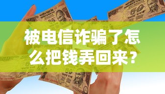 被电信诈骗了怎么把钱弄回来？贷款用户必看追款攻略