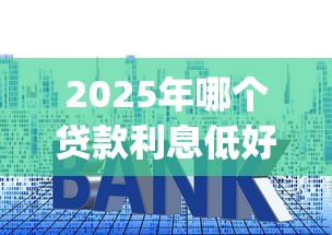 2025年哪个贷款利息低好下款，公布5个网贷容易下款18岁的app