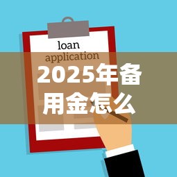 2025年备用金怎么开通：看看这五个贷款平台名字大全