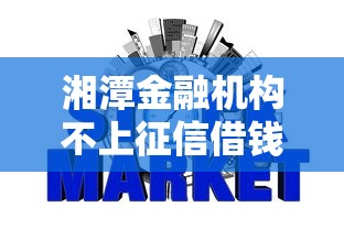 湘潭金融机构不上征信借钱方案，这几个选择靠谱吗？