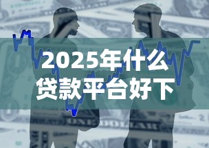 2025年什么贷款平台好下款率高？整合五个房屋抵押贷款平台