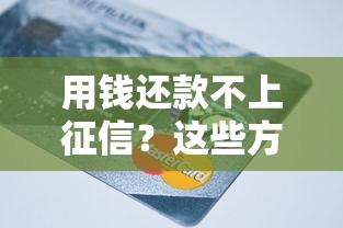 用钱还款不上征信？这些方法你可能还不知道