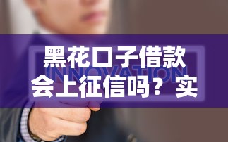 黑花口子借款会上征信吗？实测告诉你真实答案