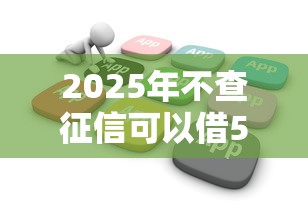2025年不查征信可以借5000的口子？整合五个2025花户借钱的平台100%能借到