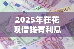 2025年在花呗借钱有利息没有？公布五个17岁学生贷款平台