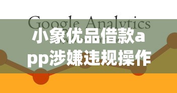 小象优品借款app涉嫌违规操作？用户投诉集中爆发引担忧