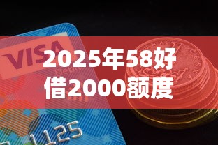 2025年58好借2000额度能下款吗：罗列5个征信花了容易通过的平台借款