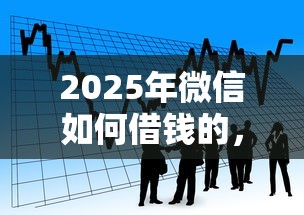 2025年微信如何借钱的，看看这五个信用贷款平台