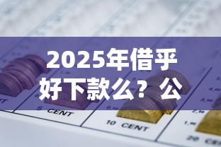 2025年借乎好下款么？公布5个能借到钱的网贷平台