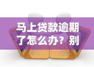 马上贷款逾期了怎么办？别慌！试试这几个补救方法