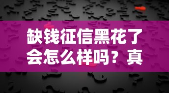 缺钱征信黑花了会怎么样吗？真实影响+解决办法全解析