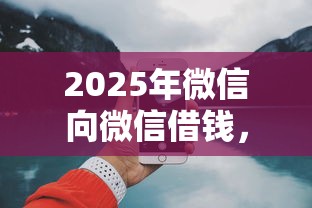 2025年微信向微信借钱，推荐五个网上小额贷款平台好
