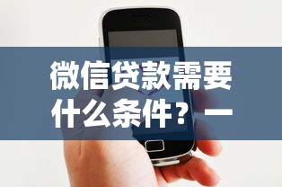 微信贷款需要什么条件？一文搞懂申请资格与流程