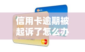 信用卡逾期被起诉了怎么办？三步教你化解危机