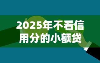 2025年不看信用分的小额贷款，梳理五个什么网贷平台靠谱