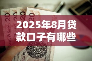 2025年8月贷款口子有哪些？这几个靠谱渠道值得收藏