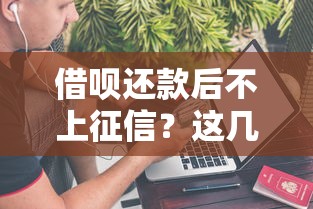 借呗还款后不上征信？这几点操作你必须了解