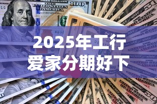 2025年工行爱家分期好下款吗，看看这五个黑户下钱的口子