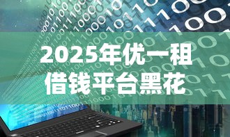 2025年优一租借钱平台黑花户能百分百下款吗？公布5个无视评分的贷款软件