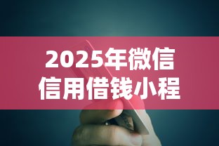 2025年微信信用借钱小程序？罗列五个门槛低易下款口子