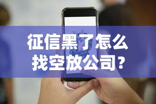 征信黑了怎么找空放公司？过来人分享3个避坑技巧