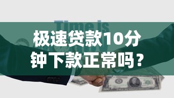 极速贷款10分钟下款正常吗？实测这3个雷区千万别踩