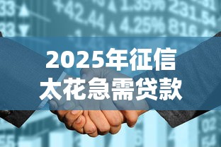 2025年征信太花急需贷款怎么办理：整理五个登峰购绝对能下的口子