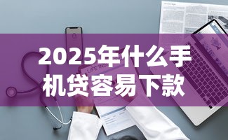 2025年什么手机贷容易下款？整理5个退休人员贷款平台