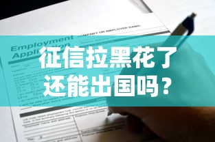 征信拉黑花了还能出国吗？这5个关键点必须了解