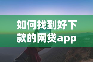 如何找到好下款的网贷app？真实评测+避坑技巧一次讲透