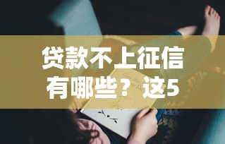 贷款不上征信有哪些？这5种渠道你可能没听过