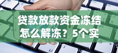 贷款放款资金冻结怎么解冻？5个实用方法手把手教你解决